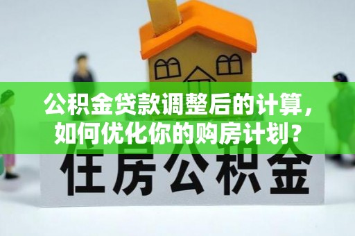 盐津公积金贷款调整后的计算，如何优化你的购房计划？