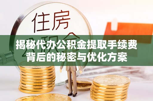 盐津揭秘代办公积金提取手续费背后的秘密与优化方案