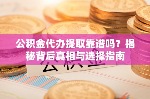 盐津公积金代办提取靠谱吗？揭秘背后真相与选择指南