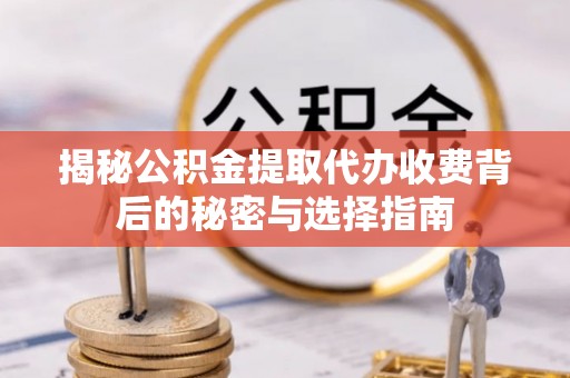 盐津揭秘公积金提取代办收费背后的秘密与选择指南