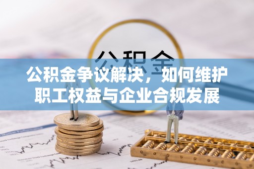 盐津公积金争议解决，如何维护职工权益与企业合规发展