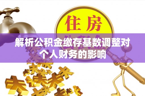 盐津解析公积金缴存基数调整对个人财务的影响