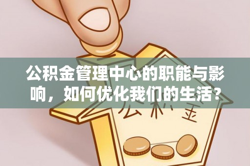 盐津公积金管理中心的职能与影响，如何优化我们的生活？