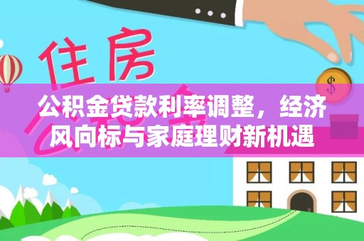 盐津公积金贷款利率调整，经济风向标与家庭理财新机遇