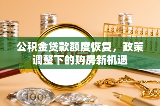盐津公积金贷款额度恢复，政策调整下的购房新机遇