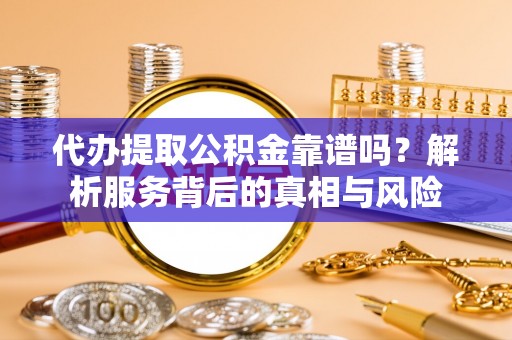 盐津代办提取公积金靠谱吗？解析服务背后的真相与风险