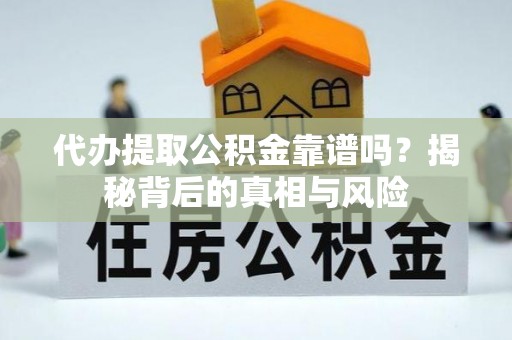盐津代办提取公积金靠谱吗？揭秘背后的真相与风险