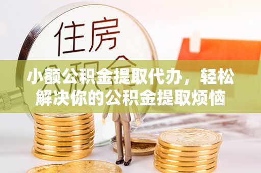 盐津小额公积金提取代办，轻松解决你的公积金提取烦恼