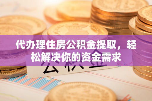 盐津代办理住房公积金提取，轻松解决你的资金需求