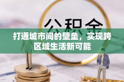 盐津打通城市间的壁垒，实现跨区域生活新可能