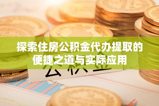 盐津探索住房公积金代办提取的便捷之道与实际应用