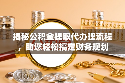 盐津揭秘公积金提取代办理流程，助您轻松搞定财务规划
