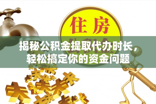 盐津揭秘公积金提取代办时长，轻松搞定你的资金问题