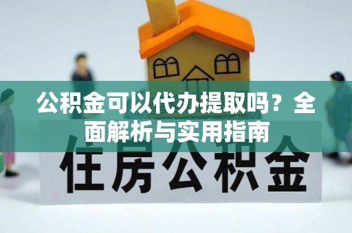 盐津公积金可以代办提取吗？全面解析与实用指南