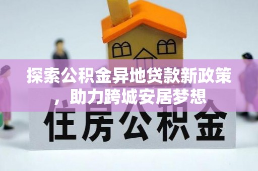 盐津探索公积金异地贷款新政策，助力跨城安居梦想