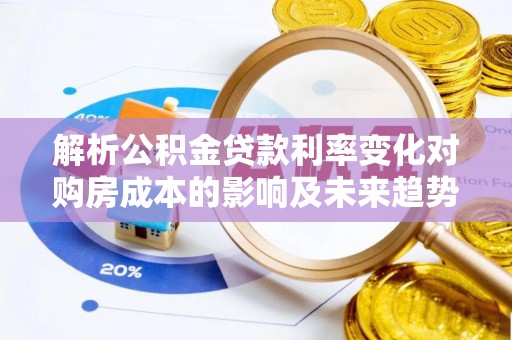 盐津解析公积金贷款利率变化对购房成本的影响及未来趋势