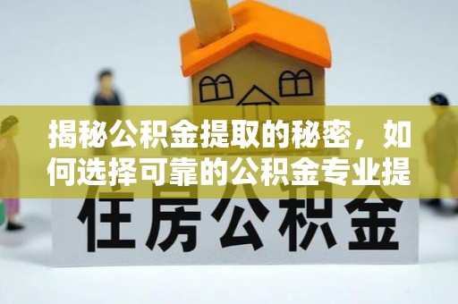 盐津揭秘公积金提取的秘密，如何选择可靠的公积金专业提取代办服务