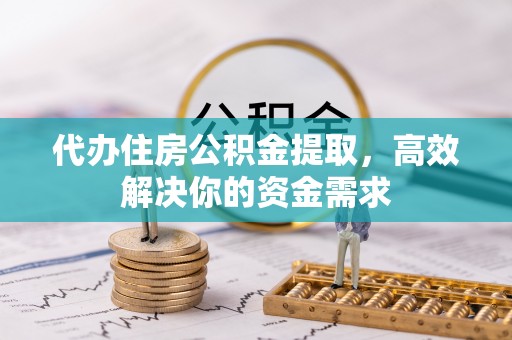 盐津代办住房公积金提取，高效解决你的资金需求