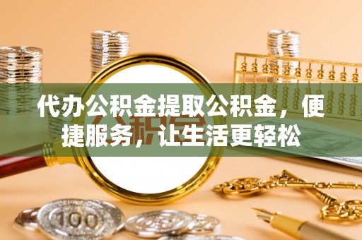 盐津代办公积金提取公积金，便捷服务，让生活更轻松
