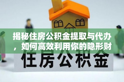 盐津揭秘住房公积金提取与代办，如何高效利用你的隐形财富？