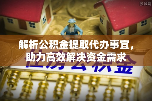 盐津解析公积金提取代办事宜，助力高效解决资金需求