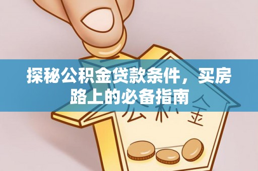 盐津探秘公积金贷款条件，买房路上的必备指南