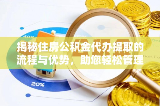 盐津揭秘住房公积金代办提取的流程与优势，助您轻松管理资金