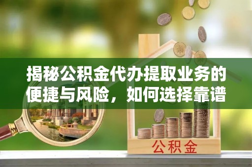 盐津揭秘公积金代办提取业务的便捷与风险，如何选择靠谱服务？
