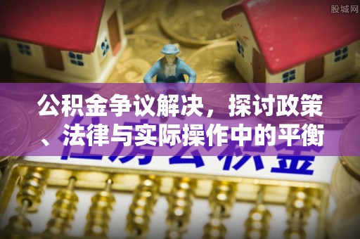 盐津公积金争议解决，探讨政策、法律与实际操作中的平衡之道