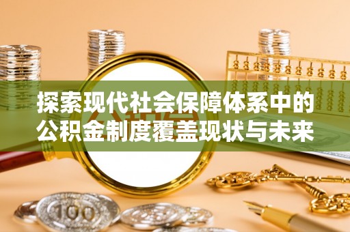 盐津探索现代社会保障体系中的公积金制度覆盖现状与未来