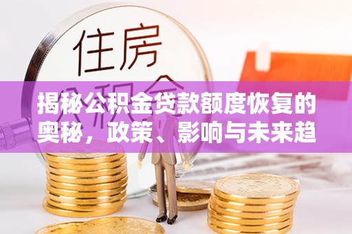 盐津揭秘公积金贷款额度恢复的奥秘，政策、影响与未来趋势