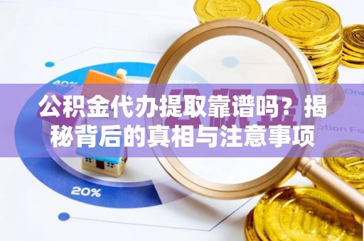 盐津公积金代办提取靠谱吗？揭秘背后的真相与注意事项