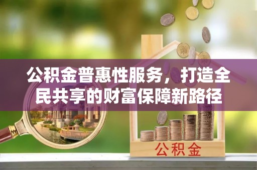 盐津公积金普惠性服务，打造全民共享的财富保障新路径