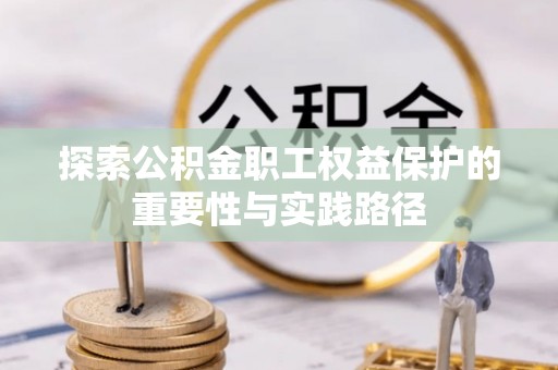 盐津探索公积金职工权益保护的重要性与实践路径
