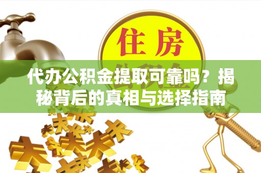 盐津代办公积金提取可靠吗？揭秘背后的真相与选择指南