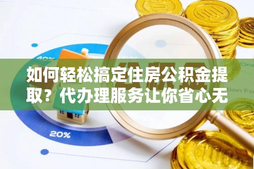 盐津如何轻松搞定住房公积金提取？代办理服务让你省心无忧
