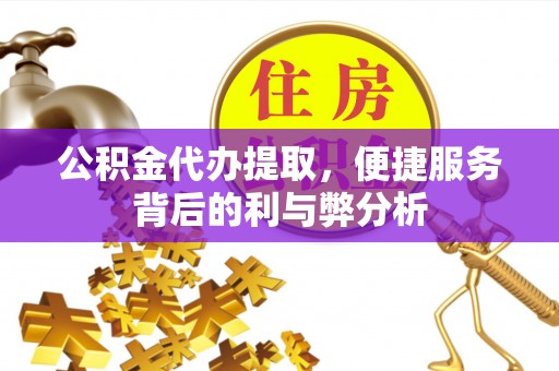 盐津公积金代办提取，便捷服务背后的利与弊分析