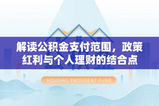 盐津解读公积金支付范围，政策红利与个人理财的结合点