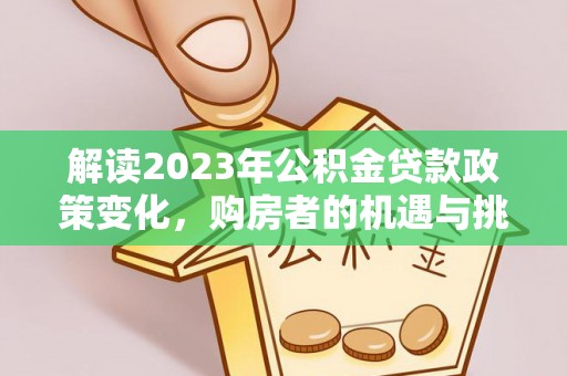 盐津解读2023年公积金贷款政策变化，购房者的机遇与挑战