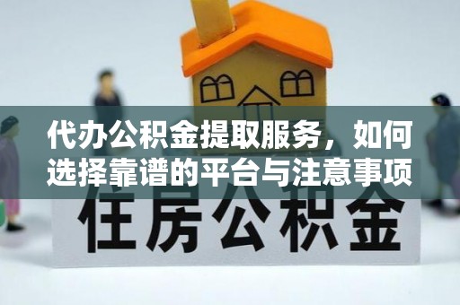 盐津代办公积金提取服务，如何选择靠谱的平台与注意事项