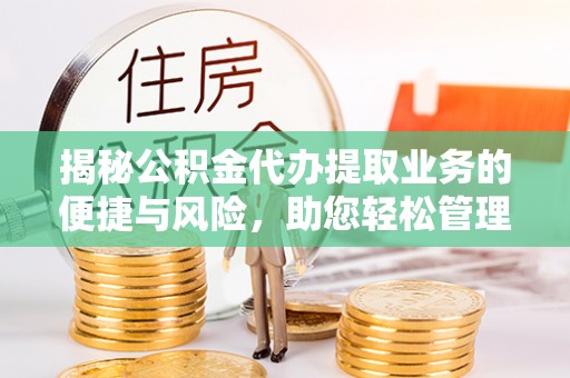 盐津揭秘公积金代办提取业务的便捷与风险，助您轻松管理个人财务
