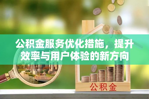 盐津公积金服务优化措施，提升效率与用户体验的新方向