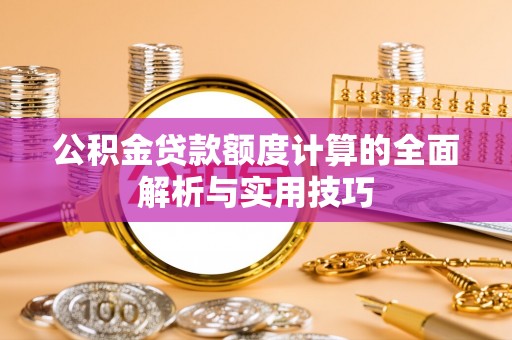 盐津公积金贷款额度计算的全面解析与实用技巧