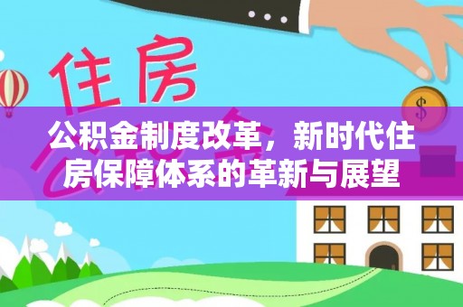 盐津公积金制度改革，新时代住房保障体系的革新与展望