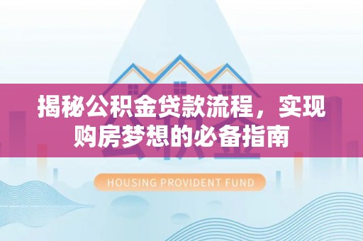 盐津揭秘公积金贷款流程，实现购房梦想的必备指南