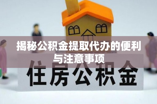 盐津揭秘公积金提取代办的便利与注意事项