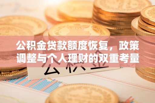 盐津公积金贷款额度恢复，政策调整与个人理财的双重考量