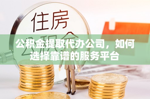 盐津公积金提取代办公司，如何选择靠谱的服务平台
