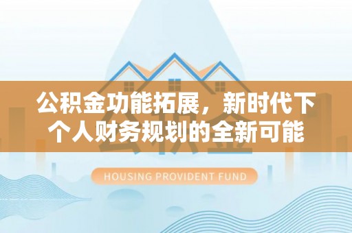 盐津公积金功能拓展，新时代下个人财务规划的全新可能