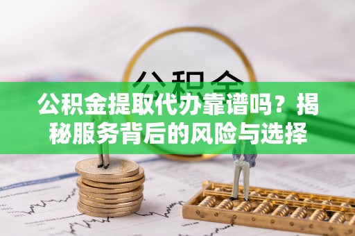 盐津公积金提取代办靠谱吗？揭秘服务背后的风险与选择